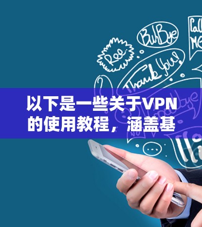 以下是一些关于VPN的使用教程，涵盖基本操作、配置、安全使用以及常见的问题解决方法