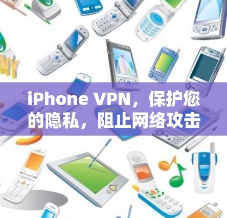 iPhone VPN,保护您的隐私,阻止网络攻击的简单解决方案 iPhone VPN,保护您的隐私,阻止网络攻击的简单解决方案