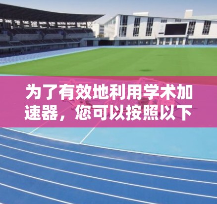 为了有效地利用学术加速器,您可以按照以下步骤进行 为了有效地利用学术加速器,您可以按照以下步骤进行