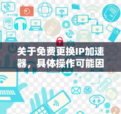 关于免费更换IP加速器,具体操作可能因加速器的类型和功能而有所不同。以下是一些常见情况下的免费更换加速器步骤 关于免费更换IP加速器,具体操作可能因加速器的类型和功能而有所不同。以下是一些常见情况下的免费更换加速器步骤