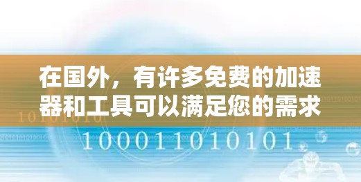 在国外,有许多免费的加速器和工具可以满足您的需求。以下是一些推荐的免费资源和工具,可以帮助您提高效率和解决问题 在国外,有许多免费的加速器和工具可以满足您的需求。以下是一些推荐的免费资源和工具,可以帮助您提高效率和解决问题
