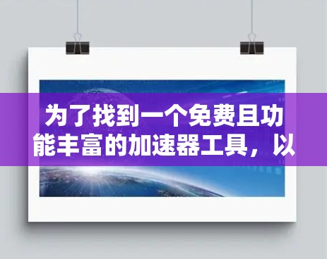 为了找到一个免费且功能丰富的加速器工具,以下是一些推荐,每个工具都有其独特的优势和适用场景 为了找到一个免费且功能丰富的加速器工具,以下是一些推荐,每个工具都有其独特的优势和适用场景