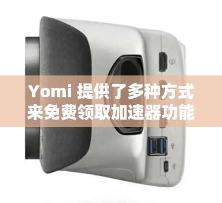Yomi 提供了多种方式来免费领取加速器功能，包括注册、申请和购买。以下是详细的步骤指南