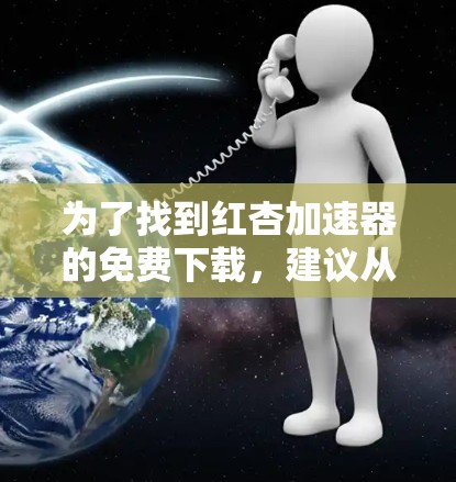 为了找到红杏加速器的免费下载，建议从以下几个步骤进行