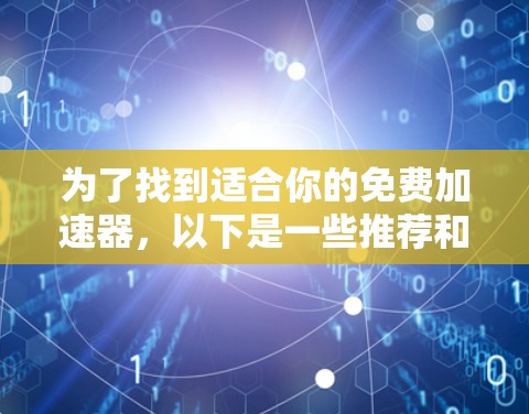 为了找到适合你的免费加速器，以下是一些推荐和步骤