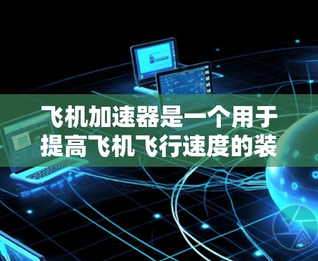 飞机加速器是一个用于提高飞机飞行速度的装置，通常由复合材料和碳纤维复合材料制成，具有高强度和高强度密度。以下是对飞机加速器的详细分析