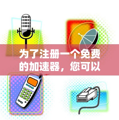 为了注册一个免费的加速器，您可以按照以下步骤进行