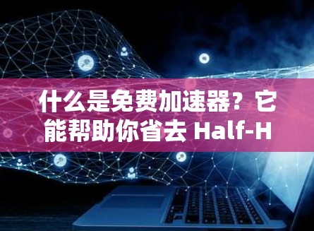 什么是免费加速器？它能帮助你省去 Half-Hours！