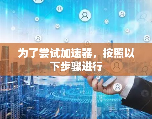 为了尝试加速器，按照以下步骤进行