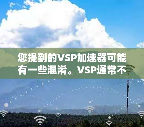 您提到的VSP加速器可能有一些混淆。VSP通常不是一种加速器工具，而是维拉普（Vtra）的缩写，后者是一种药物，用于治疗性功能障碍