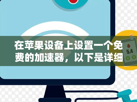 在苹果设备上设置一个免费的加速器,以下是详细的步骤说明 在苹果设备上设置一个免费的加速器,以下是详细的步骤说明