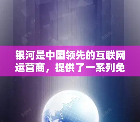银河是中国领先的互联网运营商，提供了一系列免费的网络服务，其中包括免费的高速网络、数据传输和视频流服务。以下是银河免费外网加速器的主要功能和使用步骤，帮助您获得高效和可靠的网络连接