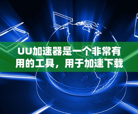 UU加速器是一个非常有用的工具，用于加速下载速度。如果你正在寻找如何免费使用UU加速器的建议，以下是一些建议和步骤，帮助你高效地使用UU加速器