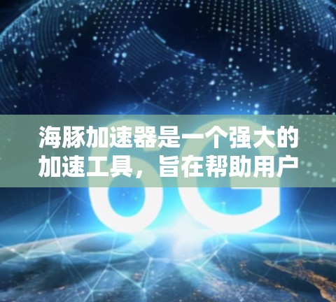 海豚加速器是一个强大的加速工具，旨在帮助用户快速下载和分享资源。如果你正在寻找一个免费且实用的加速工具，以下是一些关键点