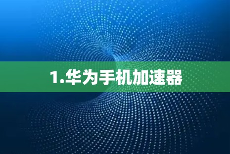 1.华为手机加速器 1.华为手机加速器