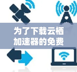 为了下载云栖加速器的免费版，您可以按照以下步骤进行