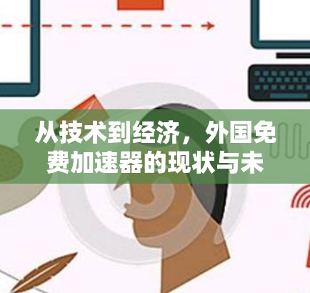 从技术到经济，外国免费加速器的现状与未来展望