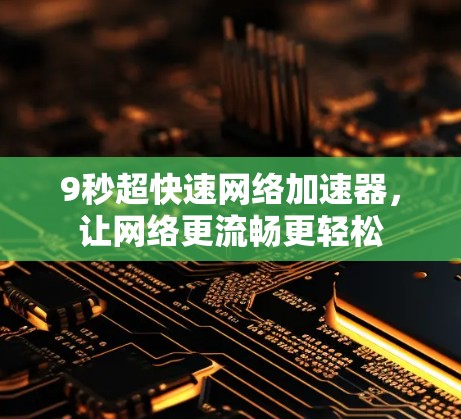 9秒超快速网络加速器，让网络更流畅更轻松