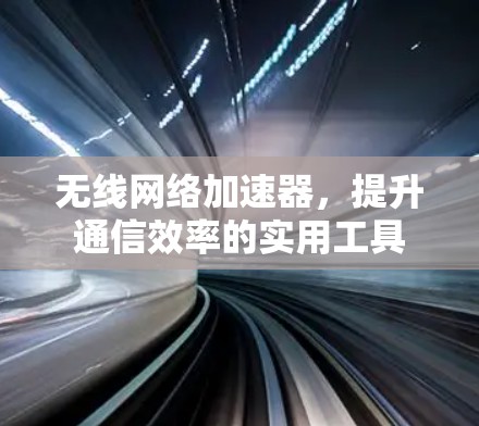 无线网络加速器，提升通信效率的实用工具