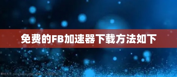 免费的FB加速器下载方法如下