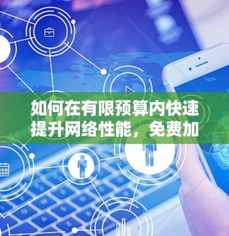 如何在有限预算内快速提升网络性能，免费加速器的解决方案