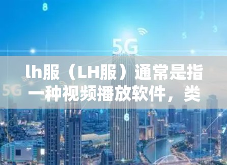 lh服(LH服)通常是指一种视频播放软件,类似于F费罗等其他快速播放视频和音频应用。如果你想知道如何使用lh服加速器并获得免费服务,可以按照以下步骤操作 lh服(LH服)通常是指一种视频播放软件,类似于F费罗等其他快速播放视频和音频应用。如果你想知道如何使用lh服加速器并获得免费服务,可以按照以下步骤操作