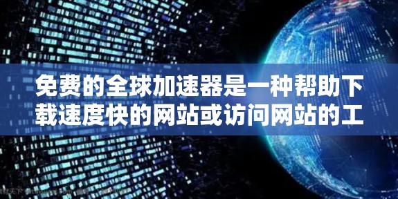 免费的全球加速器是一种帮助下载速度快的网站或访问网站的工具，通常通过网络连接加速下载速度。以下是详细的解答