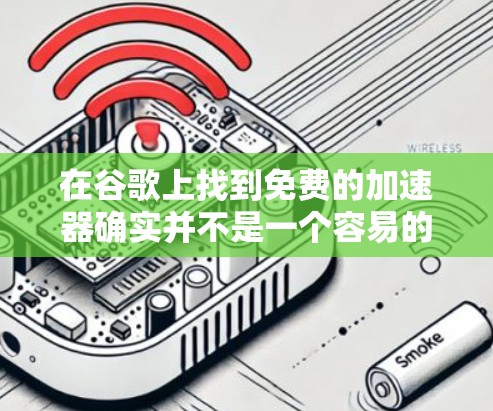 在谷歌上找到免费的加速器确实并不是一个容易的事，因为谷歌本身并没有提供免费的加速器功能。不过，有一些网站和工具可以帮您在不花钱的情况下进行加速。以下是一些推荐的免费加速器选项