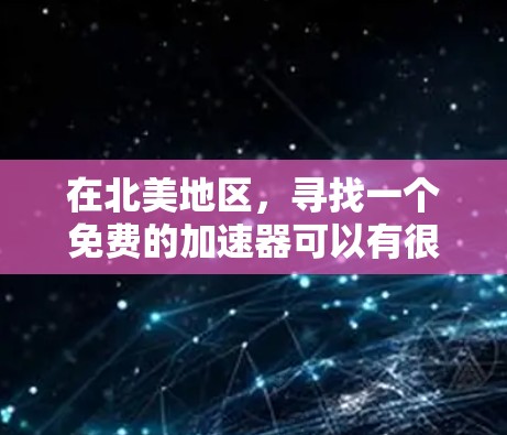 在北美地区，寻找一个免费的加速器可以有很多选择，以下是一些推荐，帮助您在北美地区的应用商店中找到适合的加速器