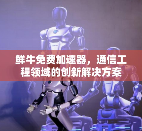 鲜牛免费加速器，通信工程领域的创新解决方案
