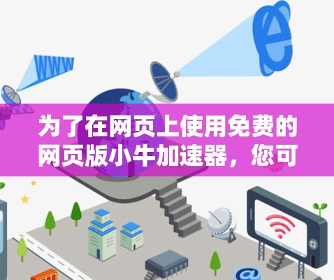 为了在网页上使用免费的网页版小牛加速器，您可以按照以下步骤操作
