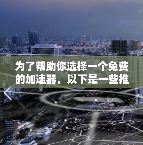 为了帮助你选择一个免费的加速器，以下是一些推荐工具的比较和总结，帮助你找到最适合你的选择