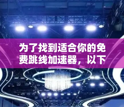 为了找到适合你的免费跳线加速器，以下是一个有条理的建议