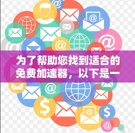 为了帮助您找到适合的免费加速器，以下是一些详细的建议和推荐