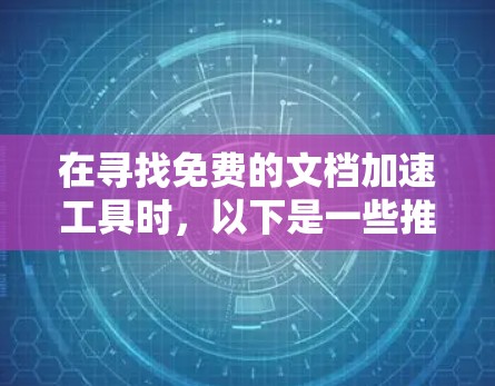在寻找免费的文档加速工具时，以下是一些推荐，每个工具的详细信息如下