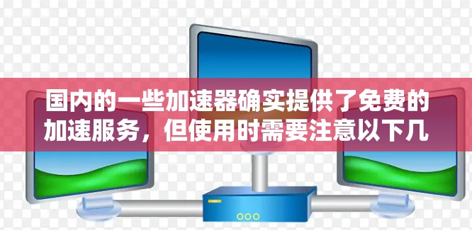 国内的一些加速器确实提供了免费的加速服务，但使用时需要注意以下几点