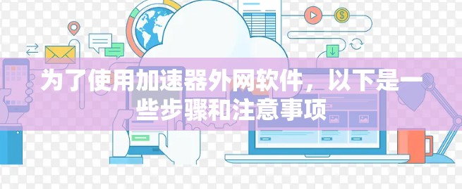 为了使用加速器外网软件，以下是一些步骤和注意事项