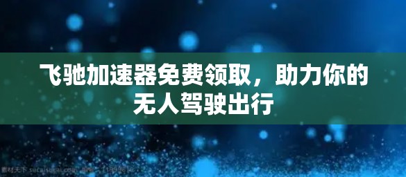 飞驰加速器免费领取，助力你的无人驾驶出行