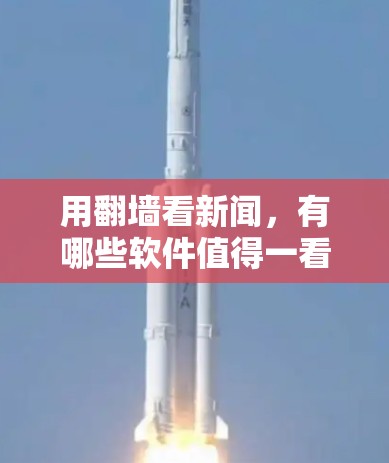 用翻墙看新闻，有哪些软件值得一看？