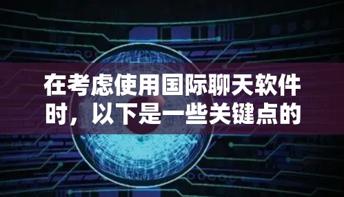 在考虑使用国际聊天软件时，以下是一些关键点的总结
