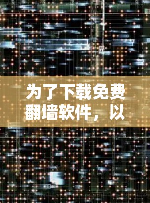 为了下载免费翻墙软件，以下是一些推荐的选项，每个软件都有其独特的特点和适用场景，可以根据你的需求进行选择