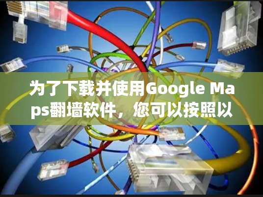 为了下载并使用Google Maps翻墙软件，您可以按照以下步骤操作