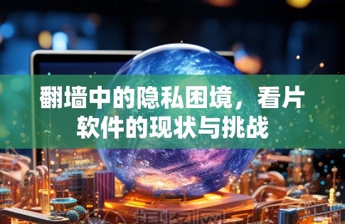 翻墙中的隐私困境，看片软件的现状与挑战