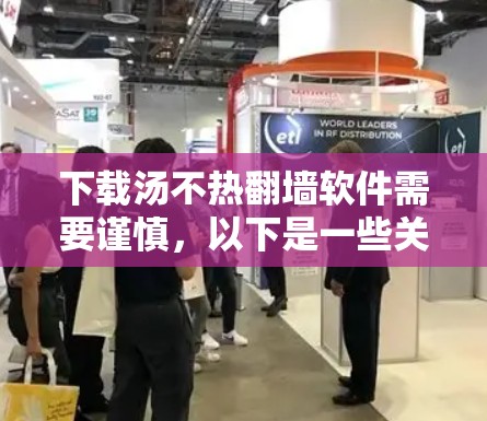 下载汤不热翻墙软件需要谨慎，以下是一些关键建议和步骤