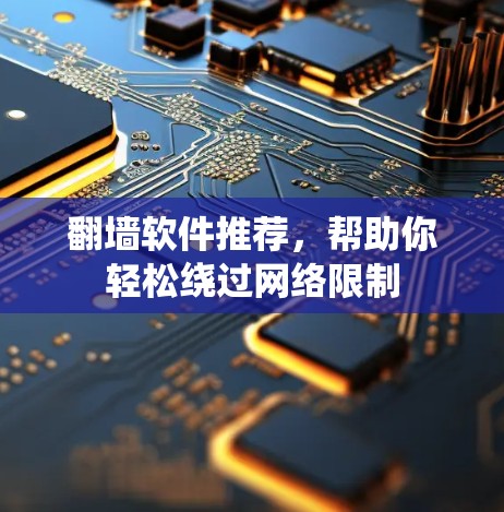 翻墙软件推荐，帮助你轻松绕过网络限制