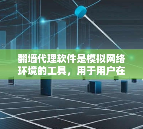 翻墙代理软件是模拟网络环境的工具，用于用户在不访问原网站的情况下访问镜像网站。以下是几种主要的翻墙代理软件及其特点
