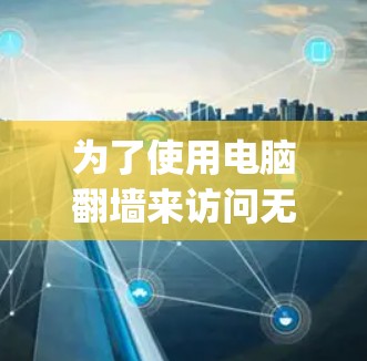 为了使用电脑翻墙来访问无法访问的内容，如视频、文档等，以下是一步-by-step的解决方案