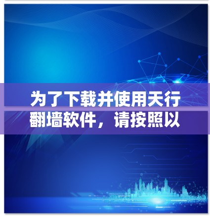 为了下载并使用天行翻墙软件，请按照以下步骤操作