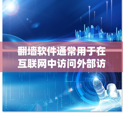 翻墙软件通常用于在互联网中访问外部访问点（如NAT、WAN或IPV6防火墙）时绕过防火墙的限制。以下是一些常见的翻墙软件和推荐下载链接，供你选择适合的工具