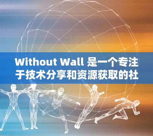 Without Wall 是一个专注于技术分享和资源获取的社区平台，用户可以在该平台上访问和下载各种软件、教程、工具等资源。如果您需要在 Without Wall 中使用软件，可以按照以下步骤操作